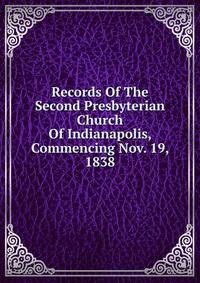 Records Of The Second Presbyterian Church Of Indianapolis, Commencing Nov. 19, 1838