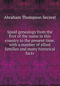 Spaid genealogy from the first of the name in this country to the present time, with a number of allied families and many historical facts