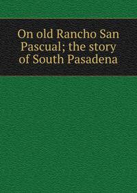 On old Rancho San Pascual; the story of South Pasadena