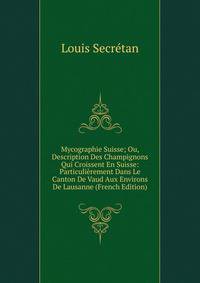 Mycographie Suisse; Ou, Description Des Champignons Qui Croissent En Suisse: Particulierement Dans Le Canton De Vaud Aux Environs De Lausanne (French Edition)
