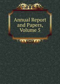 Annual Report and Papers, Volume 5