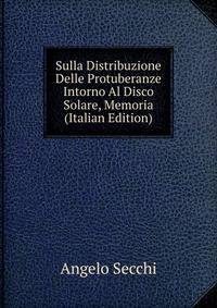 Sulla Distribuzione Delle Protuberanze Intorno Al Disco Solare, Memoria (Italian Edition)