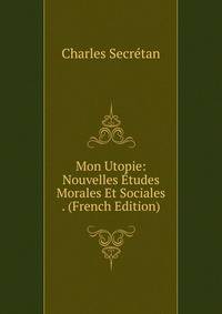 Mon Utopie: Nouvelles Etudes Morales Et Sociales . (French Edition)