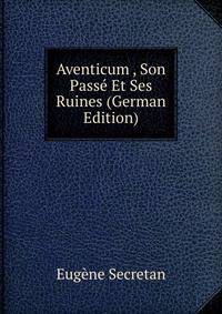 Aventicum , Son Passe Et Ses Ruines (German Edition)