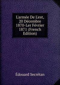 L'arm?e De L'est, 20 D?cembre 1870-Ler F?vrier 1871 (French Edition)