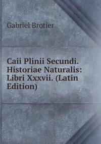 Caii Plinii Secundi. Historiae Naturalis: Libri Xxxvii. (Latin Edition)
