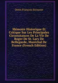 Memoire Historique Et Critique Sur Les Principales Circonstances De La Vie De Roger De St. Lary De Bellegarde, Marechal De France (French Edition)