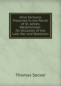 Nine Sermons Preached in the Parish of St. James, Westminister: On Occasion of the Late War and Rebellion