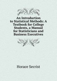 An Introduction to Statistical Methods: A Textbook for College Students, a Manual for Statisticians and Business Executives
