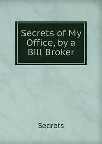 Secrets of My Office, by a Bill Broker