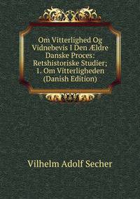Om Vitterlighed Og Vidnebevis I Den ?ldre Danske Proces: Retshistoriske Studier; 1. Om Vitterligheden (Danish Edition)