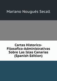 Cartas Historico-Filosofico-Administrativas Sobre Las Islas Canarias (Spanish Edition)