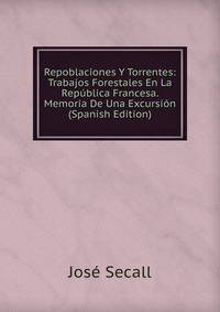 Repoblaciones Y Torrentes: Trabajos Forestales En La Republica Francesa. Memoria De Una Excursion (Spanish Edition)