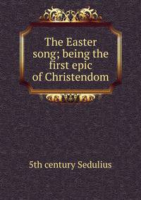 The Easter song; being the first epic of Christendom