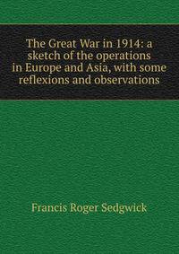 The Great War in 1914: a sketch of the operations in Europe and Asia, with some reflexions and observations