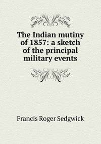 The Indian mutiny of 1857: a sketch of the principal military events