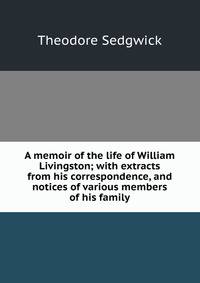 A memoir of the life of William Livingston; with extracts from his correspondence, and notices of various members of his family