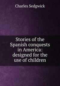 Stories of the Spanish conquests in America: designed for the use of children
