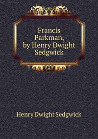 Francis Parkman, by Henry Dwight Sedgwick