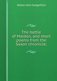 The battle of Maldon, and short poems from the Saxon chronicle;