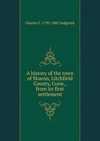 A history of the town of Sharon, Litchfield County, Conn., from its first settlement.