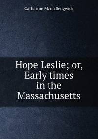 Hope Leslie; or, Early times in the Massachusetts