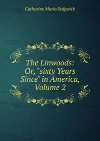 The Linwoods: Or, "sixty Years Since" in America, Volume 2