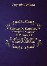 Estudio De Estudios: Articulos-Siluetas De Pintores Y Escultores Sevillanos (Spanish Edition)