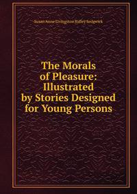 The Morals of Pleasure: Illustrated by Stories Designed for Young Persons