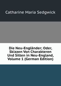 Die Neu-Englander; Oder, Skizzen Von Charakteren Und Sitten in Neu-England, Volume 1 (German Edition)