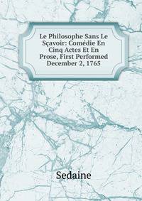Le Philosophe Sans Le Scavoir: Comedie En Cinq Actes Et En Prose, First Performed December 2, 1765