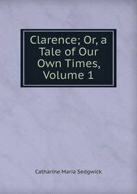 Clarence; Or, a Tale of Our Own Times, Volume 1