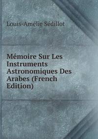 Memoire Sur Les Instruments Astronomiques Des Arabes (French Edition)