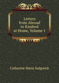 Letters from Abroad to Kindred at Home, Volume 1