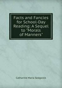 Facts and Fancies for School-Day Reading: A Sequel to "Morals of Manners"