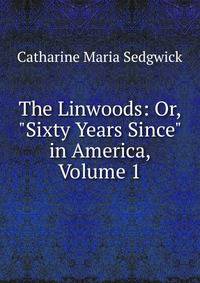 The Linwoods: Or, "Sixty Years Since" in America, Volume 1