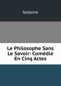 Le Philosophe Sans Le Savoir: Comedie En Cinq Actes