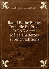 Raoul Barbe Bleue: Com?die En Prose Et En 3 Actes, M?l?e D'Ariettes (French Edition)