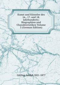 Kunst und Kunstler des 16., 17. und 18. Jahrhunderts: Biographien und Charakteristiken Volume 3 (German Edition)