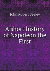 A short history of Napoleon the First