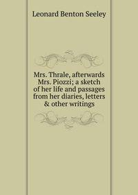 Mrs. Thrale, afterwards Mrs. Piozzi; a sketch of her life and passages from her diaries, letters &amp; other writings