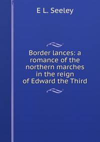 Border lances: a romance of the northern marches in the reign of Edward the Third