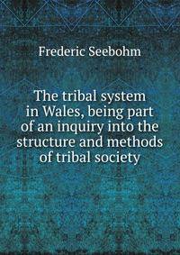 The tribal system in Wales, being part of an inquiry into the structure and methods of tribal society