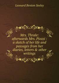 Mrs. Thrale: afterwards Mrs. Piozzi : a sketch of her life and passages from her diaries, letters &amp; other writings