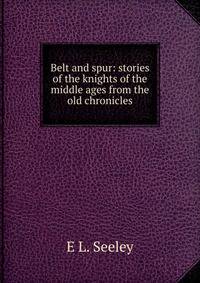 Belt and spur: stories of the knights of the middle ages from the old chronicles