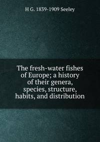 The fresh-water fishes of Europe; a history of their genera, species, structure, habits, and distribution