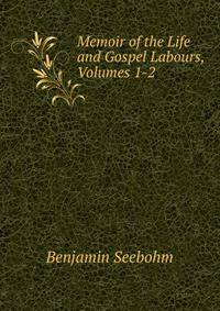 Memoir of the Life and Gospel Labours, Volumes 1-2