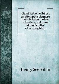 Classification of birds; an attempt to diagnose the subclasses, orders, suborders, and some of the families of existing birds