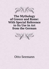 The Mythology of Greece and Rome: With Special Reference to Its Use in Art from the German