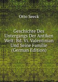 Geschichte Des Untergangs Der Antiken Welt: Bd. Vi. Valentinian Und Seine Familie (German Edition)